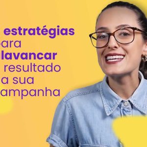 5 estratégias para alavancar o resultado da sua campanha!