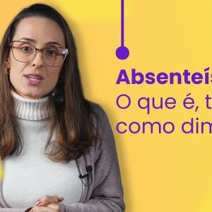 Absenteísmo: o que é, tipos e como diminuir!